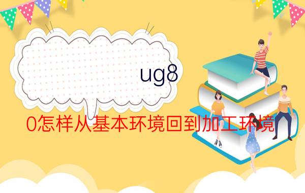 ug8.0怎样从基本环境回到加工环境 UG8.0默认字体如何设置更改？